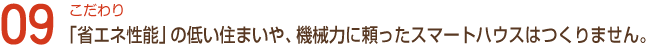 こだわり09「省エネ性能」の低い住まいや、機械力に頼ったスマートハウスはつくりません。